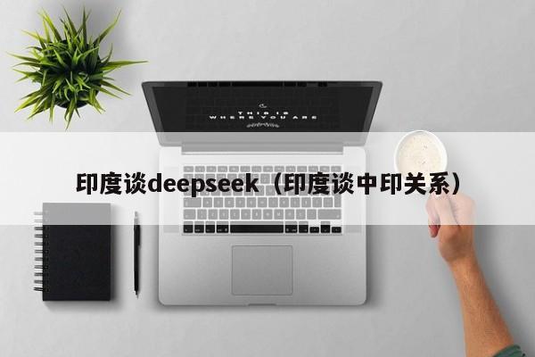 印度谈deepseek（印度谈中印关系）