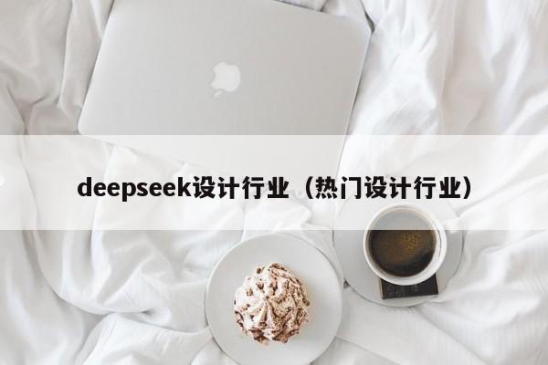 deepseek设计行业（热门设计行业）