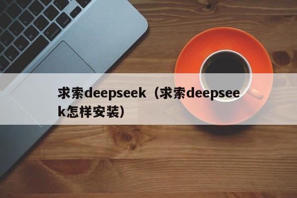 求索deepseek（求索deepseek怎样安装）