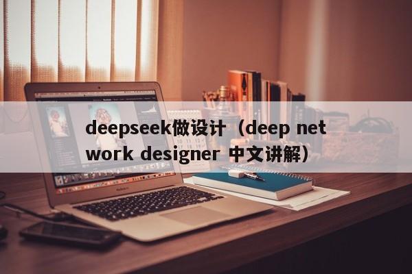 deepseek做设计（deep network designer 中文讲解）