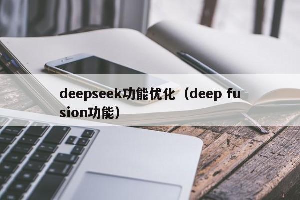 deepseek功能优化（deep fusion功能）