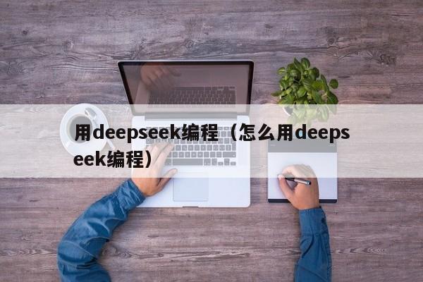 用deepseek编程（怎么用deepseek编程）