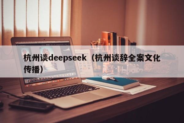 杭州谈deepseek（杭州谈辞全案文化传播）