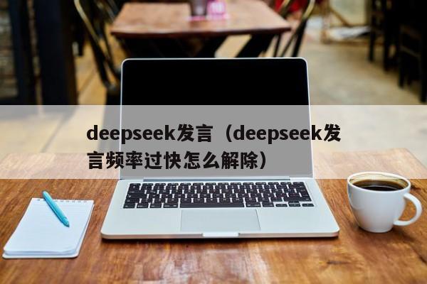 deepseek发言（deepseek发言频率过快怎么解除）