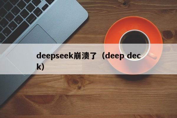 deepseek崩溃了（deep deck）