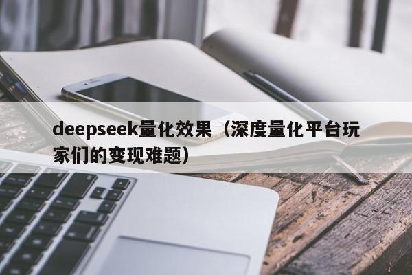 deepseek量化效果（深度量化平台玩家们的变现难题）