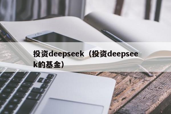 投资deepseek（投资deepseek的基金）