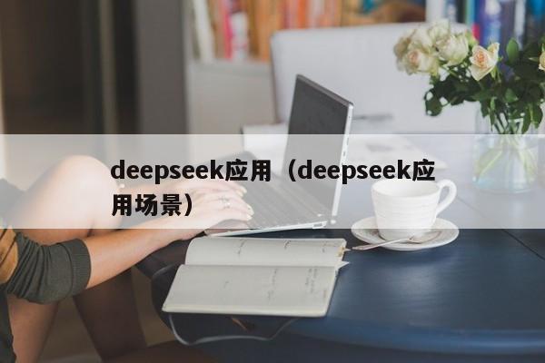 deepseek应用（deepseek应用场景）