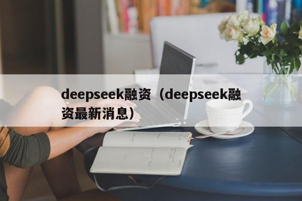 deepseek融资（deepseek融资最新消息）