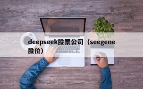 deepseek股票公司（seegene股价）