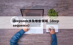 deepseek涉及哪些领域（deep sequence）