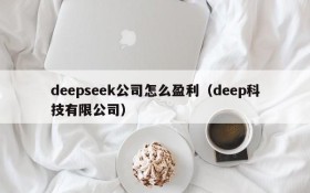 deepseek公司怎么盈利（deep科技有限公司）