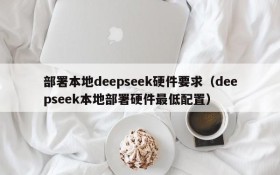 部署本地deepseek硬件要求(deepseek本地部署硬件最低配置)