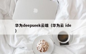 华为deepseek云端（华为云 ide）