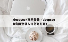 deepseek官网登录（deepseek官网登录入口怎么打开）