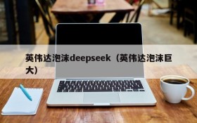 英伟达泡沫deepseek（英伟达泡沫巨大）