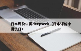 日本评价中国deepseek(日本评价中国仇日)
