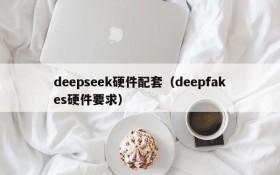 deepseek硬件配套（deepfakes硬件要求）