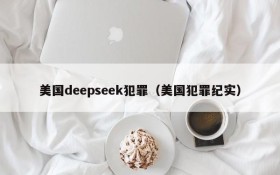 美国deepseek犯罪（美国犯罪纪实）