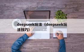 deepseek玩法(deepseek玩法技巧)