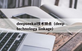 deepseekai技术特点（deep technology linkage）