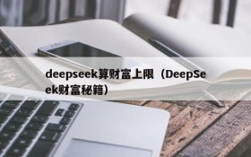 deepseek算财富上限（DeepSeek财富秘籍）