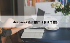 deepseek浙江推广（浙江个推）