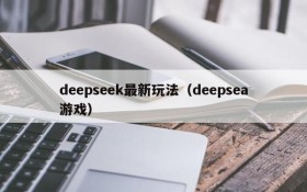 deepseek最新玩法（deepsea游戏）