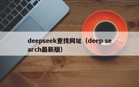 deepseek查找网址（deep search最新版）