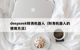 deepseek财务机器人(财务机器人的使用方法)