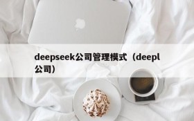 deepseek公司管理模式(deepl公司)