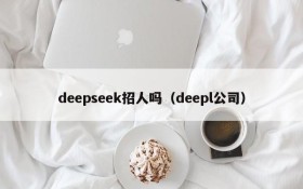 deepseek招人吗（deepl公司）