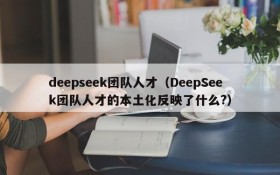 deepseek团队人才(DeepSeek团队人才的本土化反映了什么?)