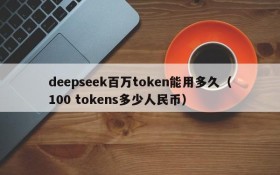deepseek百万token能用多久(100 tokens多少人民币)
