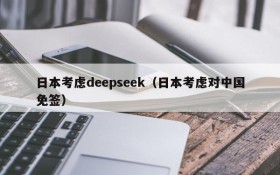 日本考虑deepseek（日本考虑对中国免签）