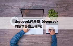 deepseek问感情(deepseek的感情答案正确吗)