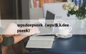 wpsdeepseek(wps接入deepseek)