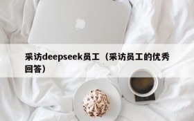 采访deepseek员工(采访员工的优秀回答)