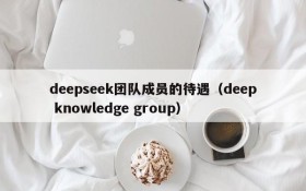 deepseek团队成员的待遇(deep knowledge group)