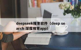 deepseek搜索软件（deep search 深度搜索app）