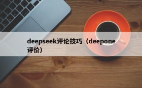 deepseek评论技巧（deepone评价）