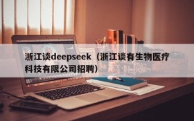 浙江谈deepseek（浙江谈有生物医疗科技有限公司招聘）