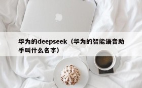 华为的deepseek（华为的智能语音助手叫什么名字）