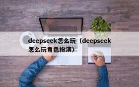 deepseek怎么玩（deepseek怎么玩角色扮演）