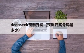 deepseek预测开奖（预测开奖号码是多少）