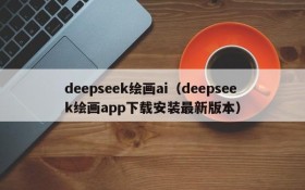 deepseek绘画ai（deepseek绘画app下载安装最新版本）