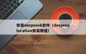 安装deepseek软件(deepexploration安装教程)