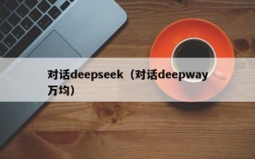 对话deepseek（对话deepway万均）