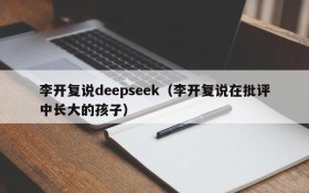 李开复说deepseek(李开复说在批评中长大的孩子)