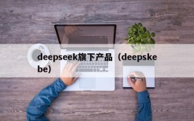 deepseek旗下产品（deepskebe）